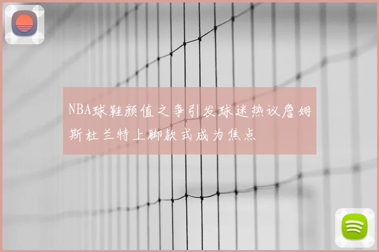 NBA球鞋颜值之争引发球迷热议詹姆斯杜兰特上脚款式成为焦点