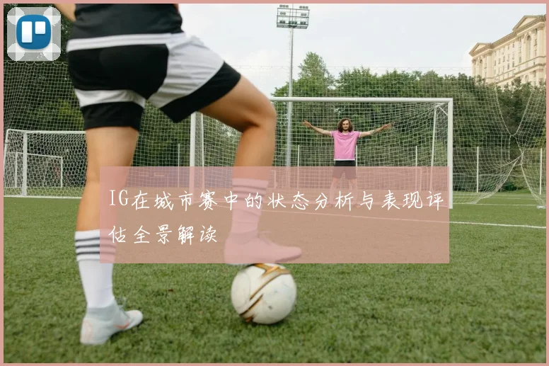 IG在城市赛中的状态分析与表现评估全景解读