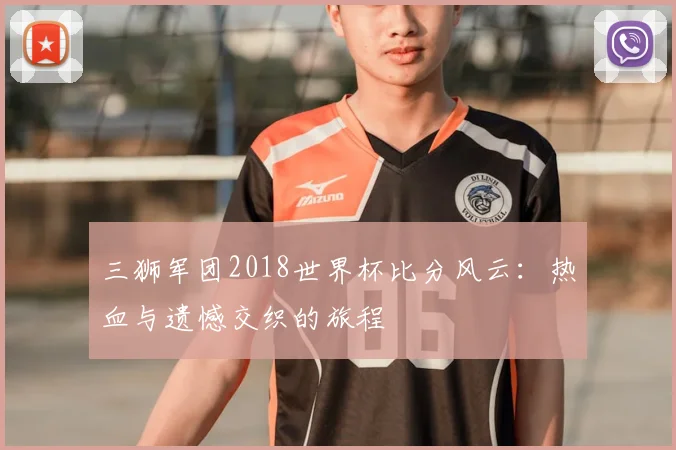 三狮军团2018世界杯比分风云：热血与遗憾交织的旅程