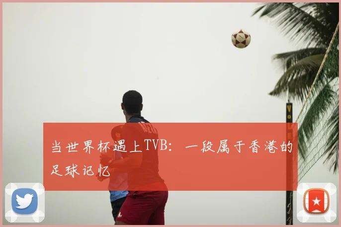当世界杯遇上TVB：一段属于香港的足球记忆