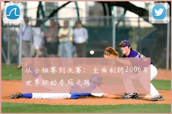从小组赛到决赛：全面剖析2006年世界杯的夺冠之路