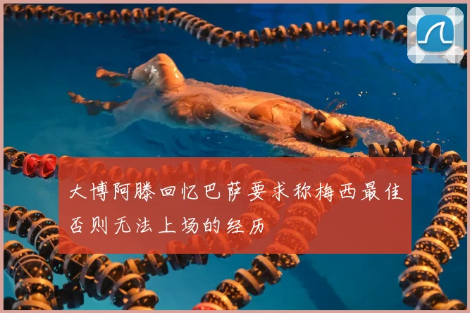大博阿滕回忆巴萨要求称梅西最佳否则无法上场的经历