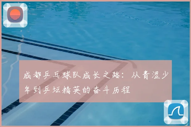 成都乒乓球队成长之路：从青涩少年到乒坛精英的奋斗历程