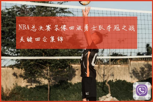 NBA总决赛录像回放勇士队夺冠之战关键回合集锦