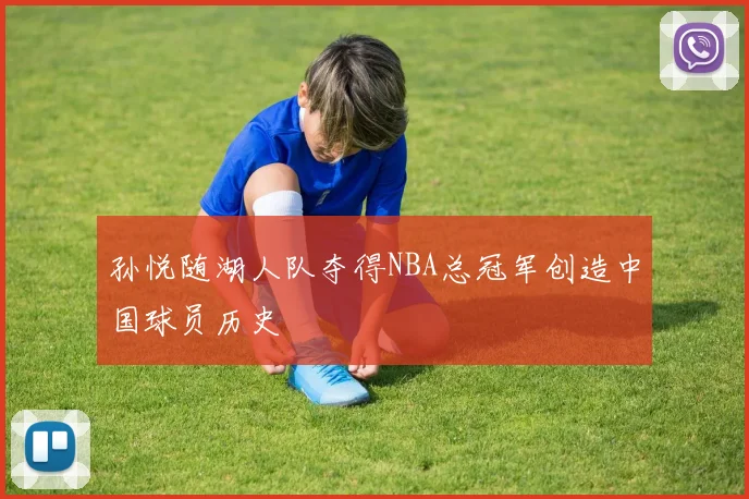 孙悦随湖人队夺得NBA总冠军创造中国球员历史