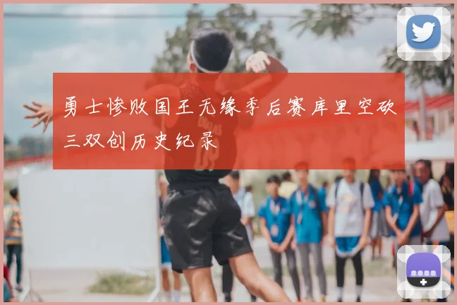 勇士惨败国王无缘季后赛库里空砍三双创历史纪录