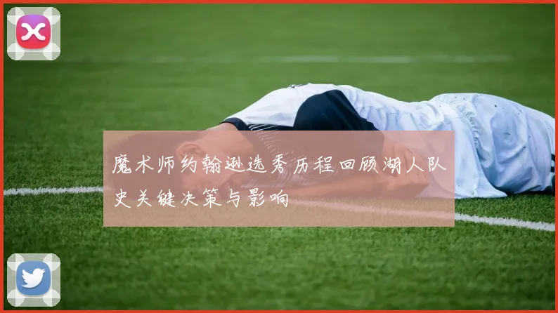 魔术师约翰逊选秀历程回顾湖人队史关键决策与影响