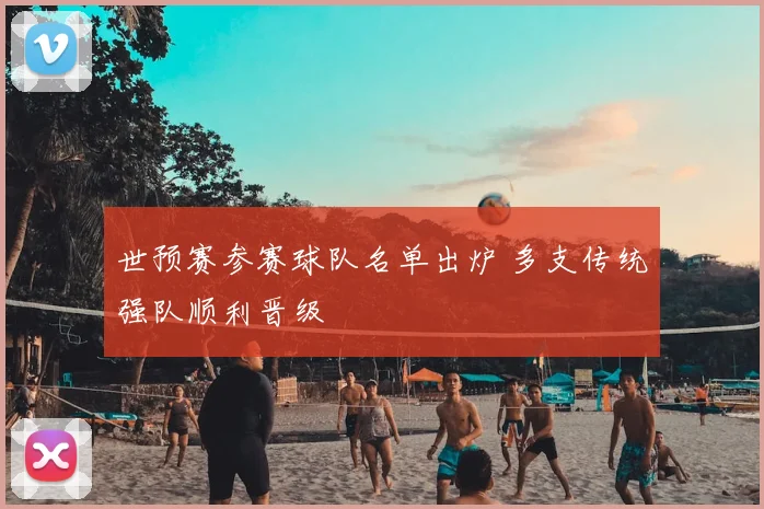 世预赛参赛球队名单出炉 多支传统强队顺利晋级