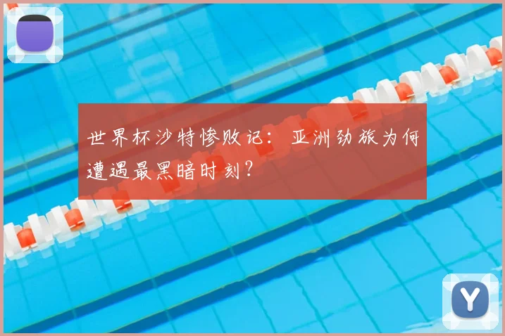 世界杯沙特惨败记：亚洲劲旅为何遭遇最黑暗时刻？