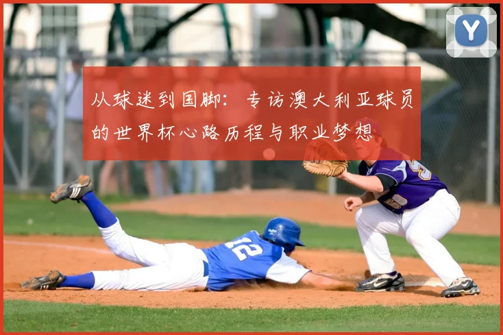 从球迷到国脚：专访澳大利亚球员的世界杯心路历程与职业梦想