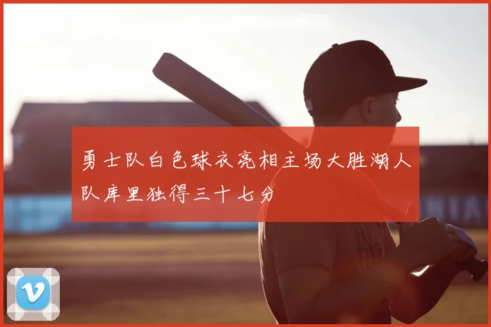 勇士队白色球衣亮相主场大胜湖人队库里独得三十七分