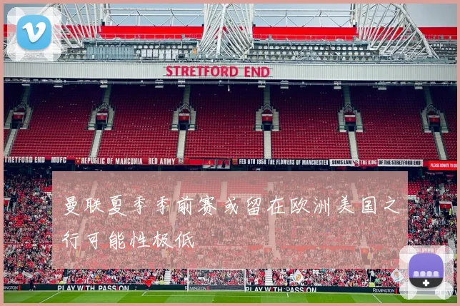 曼联夏季季前赛或留在欧洲美国之行可能性极低