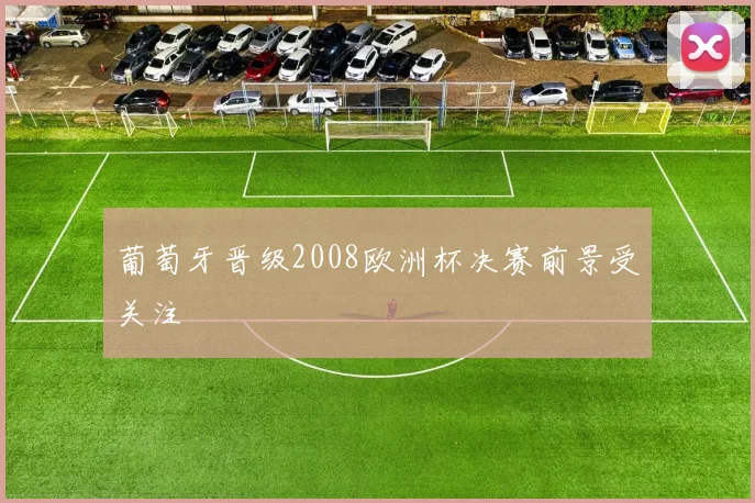葡萄牙晋级2008欧洲杯决赛前景受关注