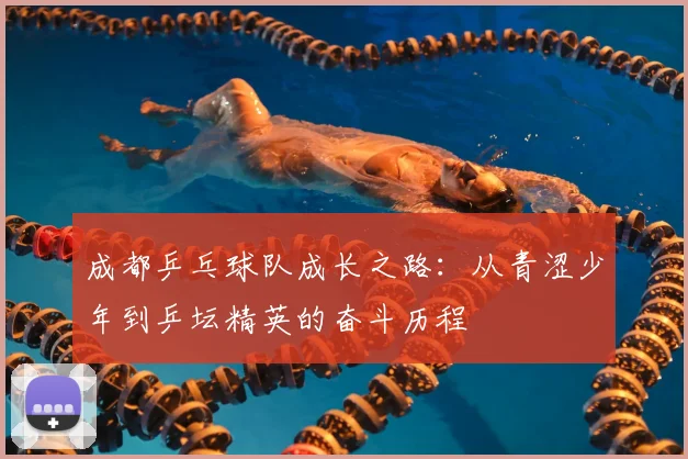成都乒乓球队成长之路：从青涩少年到乒坛精英的奋斗历程