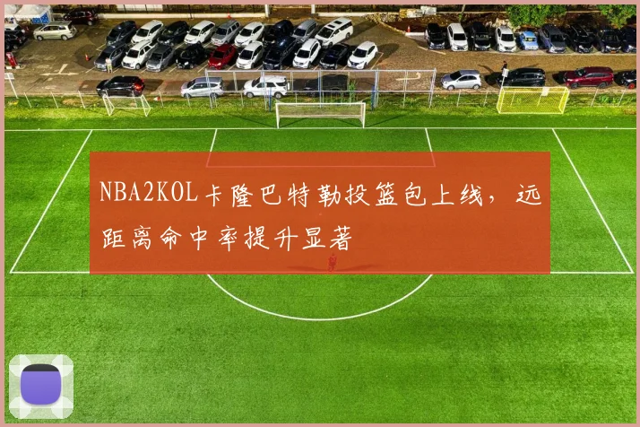 NBA2KOL卡隆巴特勒投篮包上线，远距离命中率提升显著