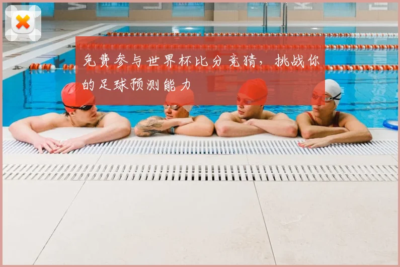 免费参与世界杯比分竞猜，挑战你的足球预测能力