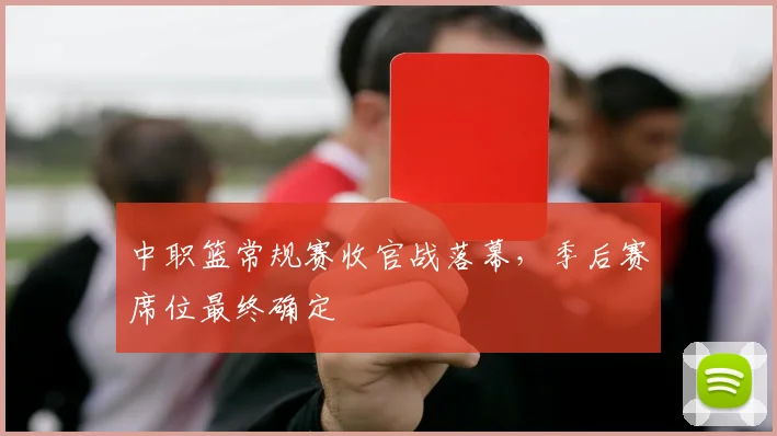 中职篮常规赛收官战落幕，季后赛席位最终确定