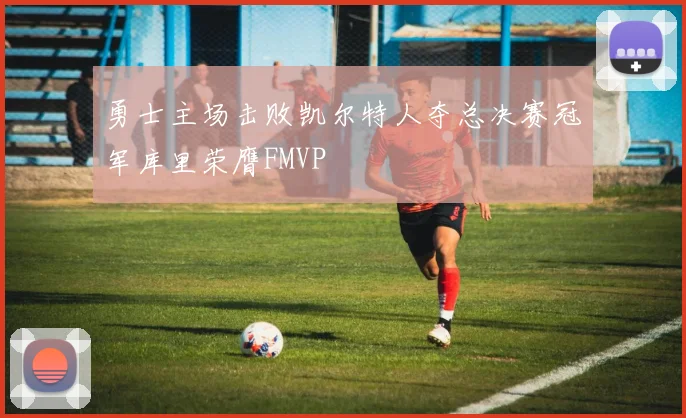 勇士主场击败凯尔特人夺总决赛冠军库里荣膺FMVP