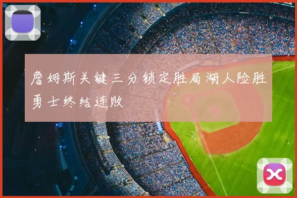 詹姆斯关键三分锁定胜局湖人险胜勇士终结连败