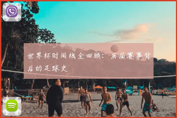 世界杯时间线全回顾：历届赛事背后的足球史
