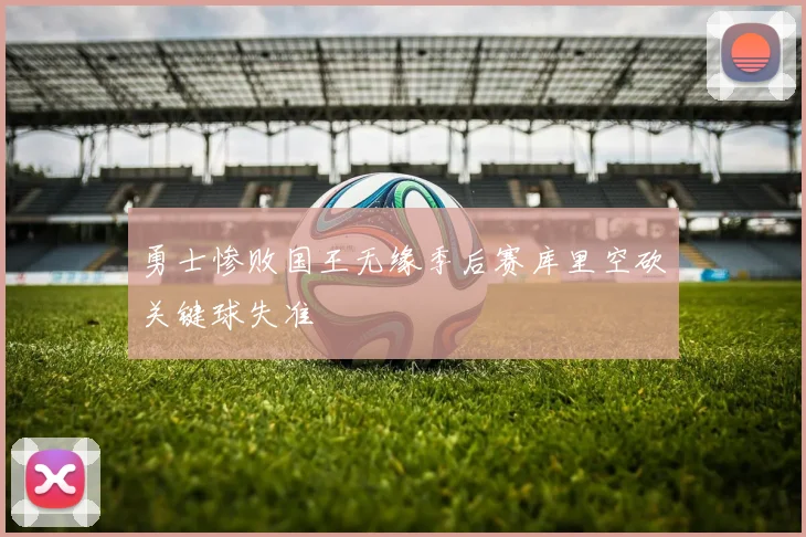 勇士惨败国王无缘季后赛库里空砍关键球失准