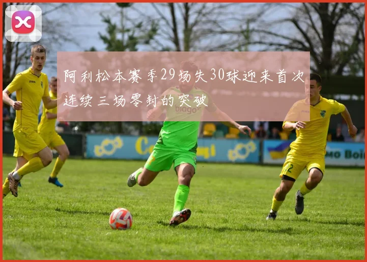 阿利松本赛季29场失30球迎来首次连续三场零封的突破