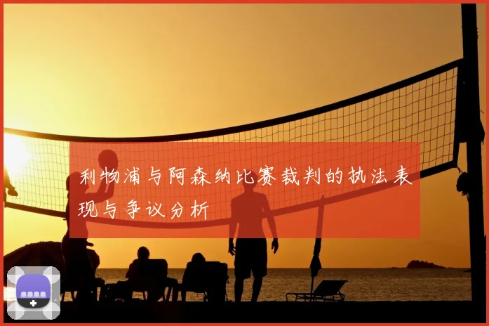 利物浦与阿森纳比赛裁判的执法表现与争议分析