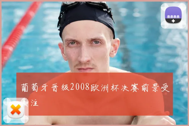 葡萄牙晋级2008欧洲杯决赛前景受关注