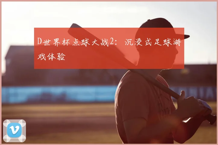 D世界杯点球大战2：沉浸式足球游戏体验