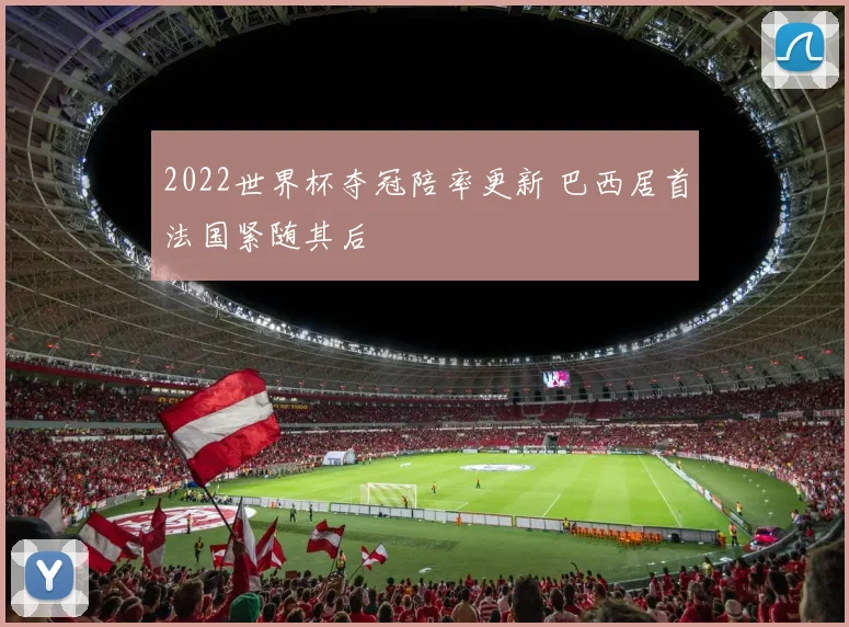 2022世界杯夺冠陪率更新 巴西居首法国紧随其后