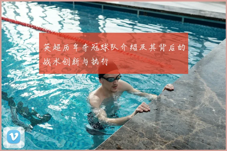 英超历年夺冠球队介绍及其背后的战术创新与执行