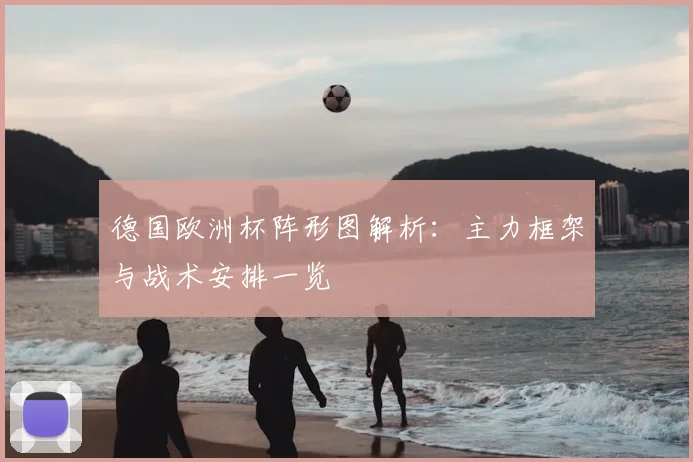 德国欧洲杯阵形图解析：主力框架与战术安排一览