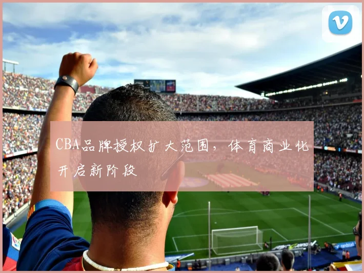 CBA品牌授权扩大范围，体育商业化开启新阶段