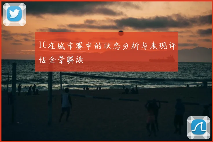 IG在城市赛中的状态分析与表现评估全景解读