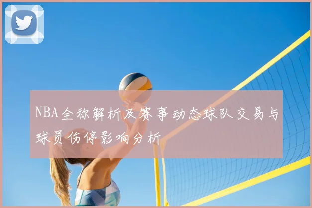 NBA全称解析及赛事动态球队交易与球员伤停影响分析