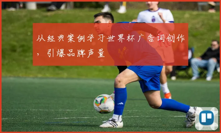 从经典案例学习世界杯广告词创作，引爆品牌声量