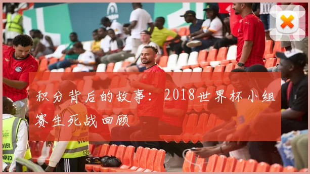 积分背后的故事：2018世界杯小组赛生死战回顾