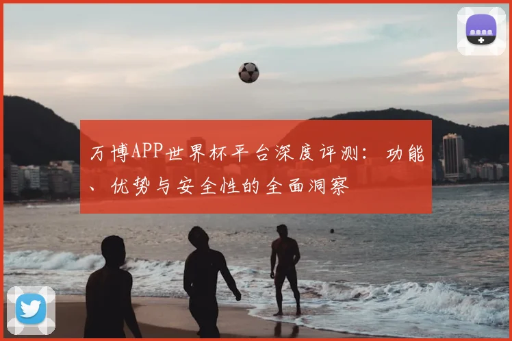 万博APP世界杯平台深度评测:功能、优势与安全性的全面洞察