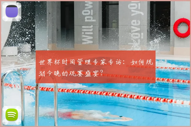 世界杯时间管理专家专访：如何规划今晚的观赛盛宴？
