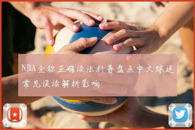 NBA全称正确读法科普盘点中文球迷常见误读解析影响