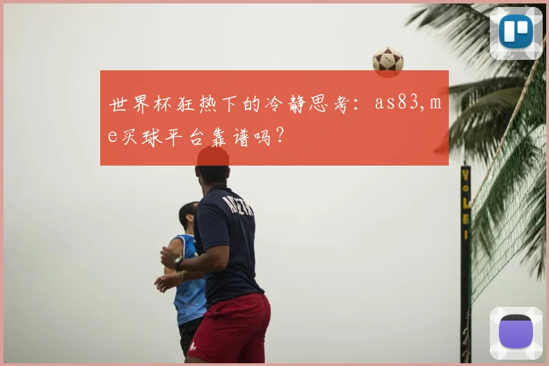 世界杯狂热下的冷静思考：as83,me买球平台靠谱吗？