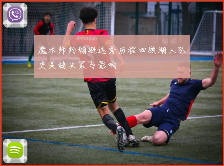 魔术师约翰逊选秀历程回顾湖人队史关键决策与影响