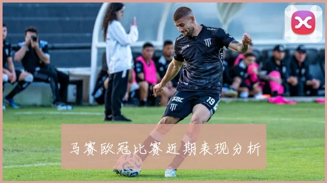 马赛欧冠比赛近期表现分析