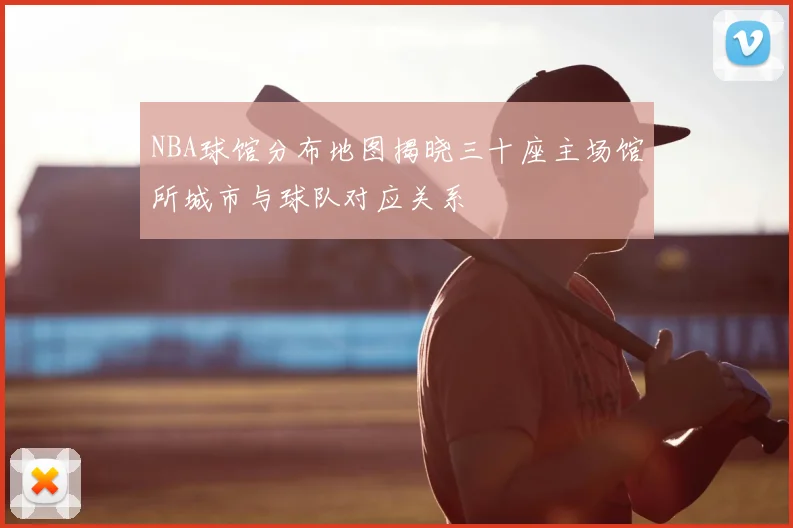 NBA球馆分布地图揭晓三十座主场馆所城市与球队对应关系