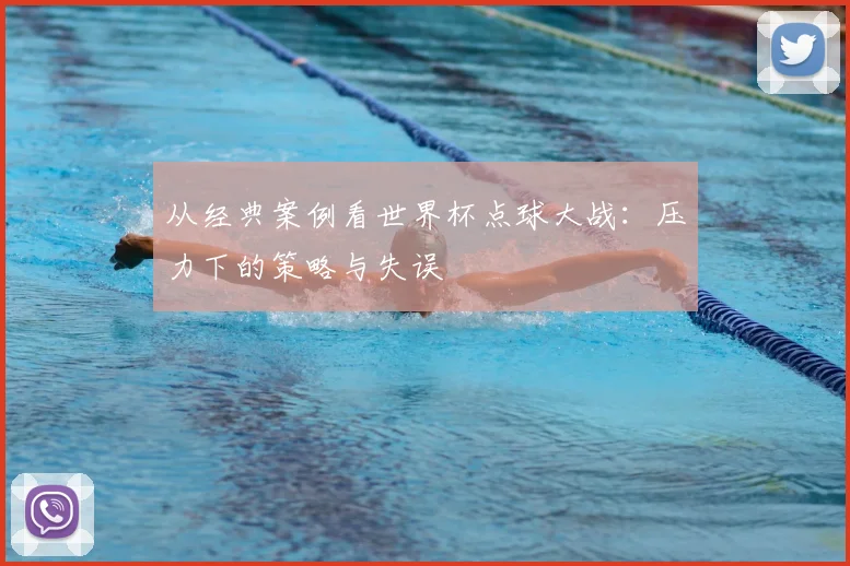 从经典案例看世界杯点球大战:压力下的策略与失误
