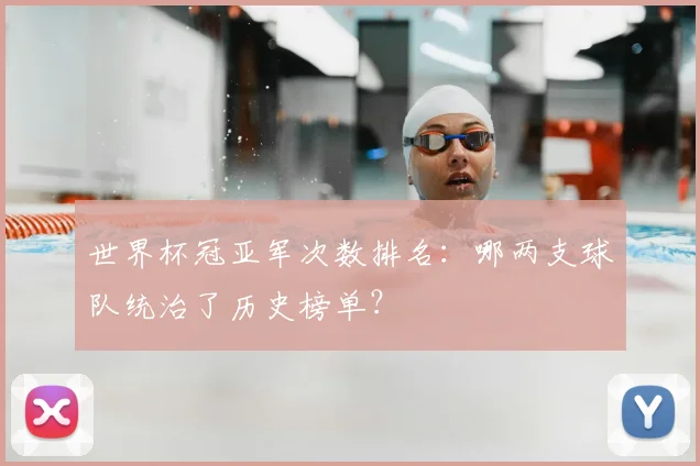 世界杯冠亚军次数排名：哪两支球队统治了历史榜单？