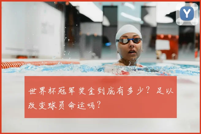 世界杯冠军奖金到底有多少？足以改变球员命运吗？