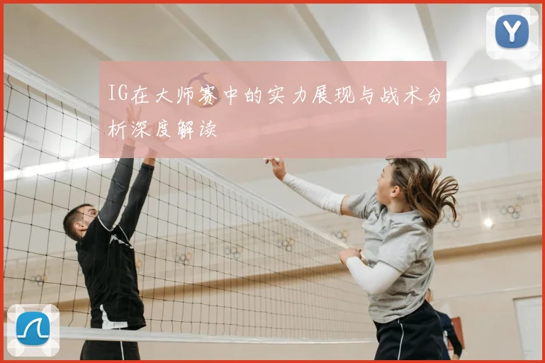 IG在大师赛中的实力展现与战术分析深度解读