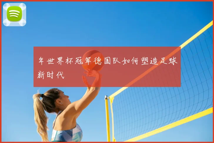 年世界杯冠军德国队如何塑造足球新时代