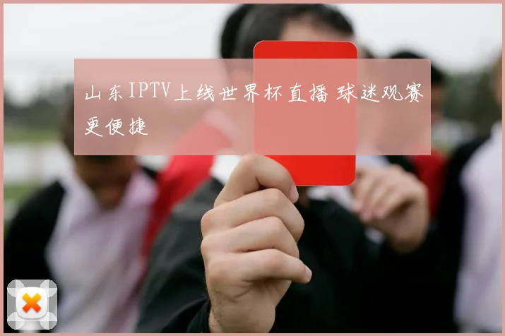 山东IPTV上线世界杯直播 球迷观赛更便捷